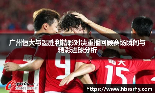 广州恒大与墨胜利精彩对决重播回顾赛场瞬间与精彩进球分析