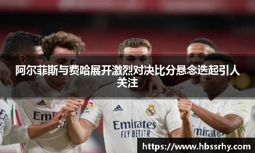 阿尔菲斯与费哈展开激烈对决比分悬念迭起引人关注