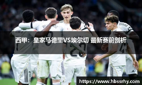 西甲：皇家马德里VS埃尔切 最新赛前剖析