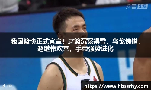 我国篮协正式官宣！辽篮沉冤得雪，乌戈惋惜，赵继伟欢喜，手帝强势进化